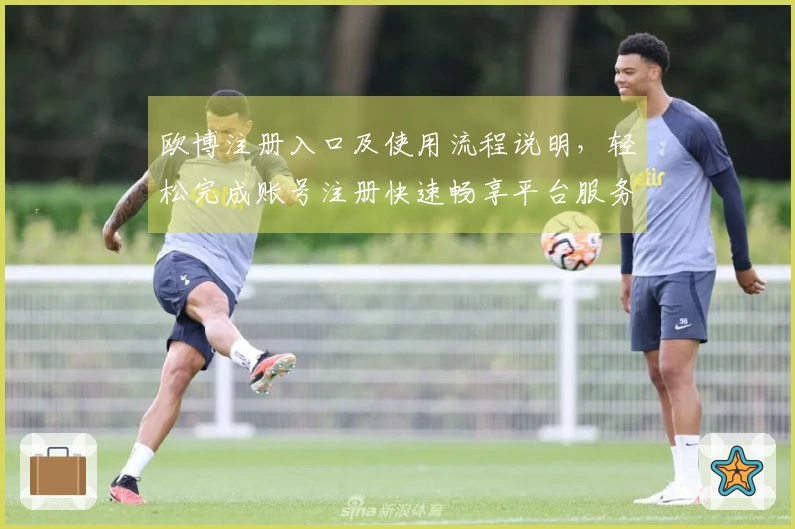 欧博注册入口及使用流程说明，轻松完成账号注册快速畅享平台服务
