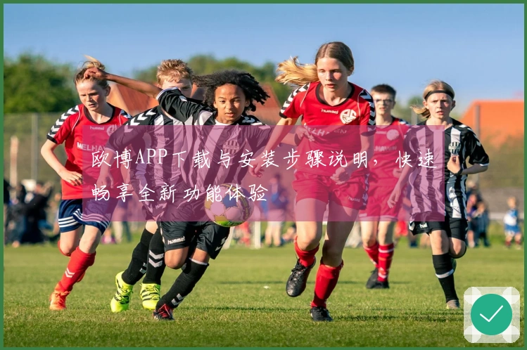 欧博APP下载与安装步骤说明，快速畅享全新功能体验