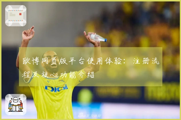欧博网页版平台使用体验：注册流程及核心功能介绍