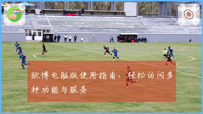 欧博电脑版使用指南，轻松访问多种功能与服务