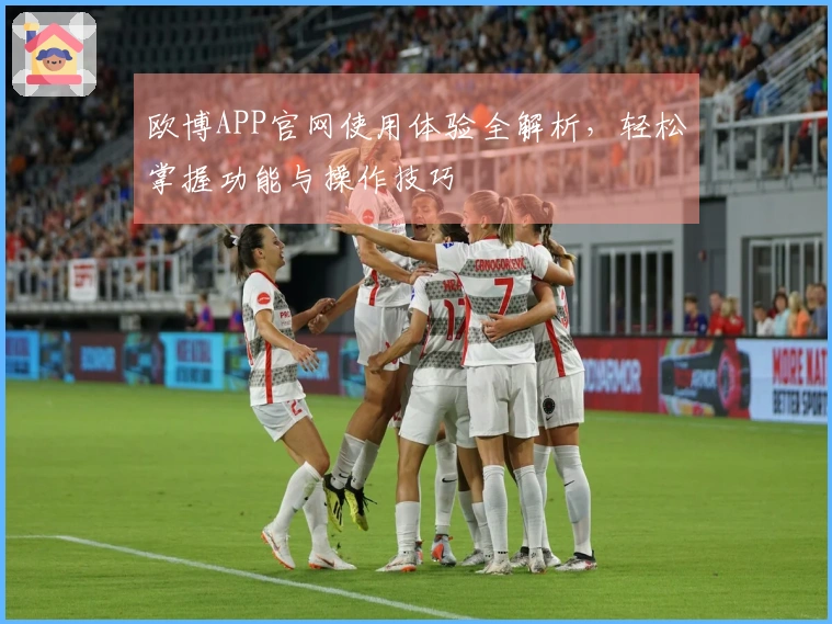 欧博APP官网使用体验全解析,轻松掌握功能与操作技巧