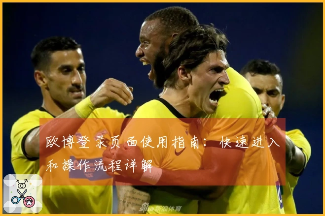欧博登录页面使用指南：快速进入和操作流程详解