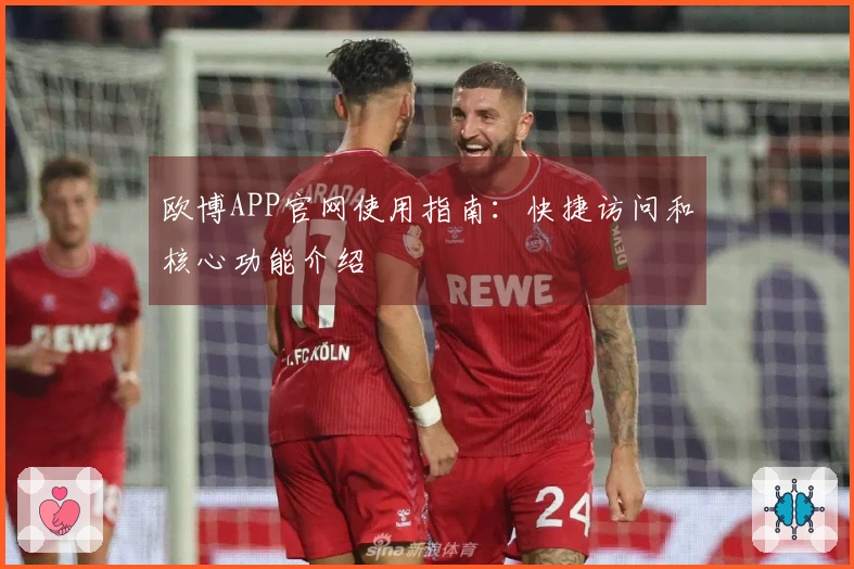 欧博APP官网使用指南：快捷访问和核心功能介绍