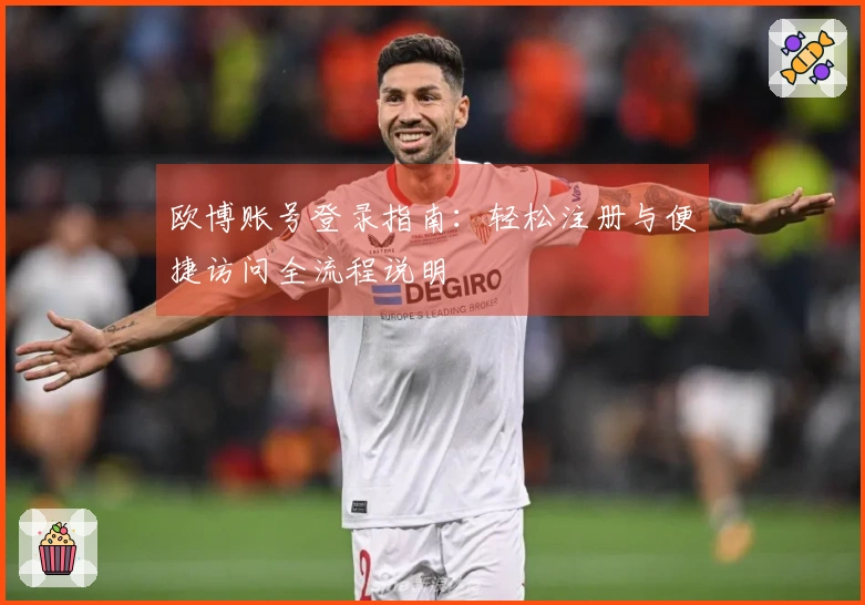 欧博账号登录指南：轻松注册与便捷访问全流程说明