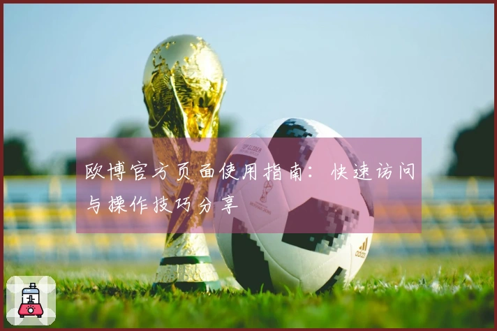 欧博官方页面使用指南：快速访问与操作技巧分享