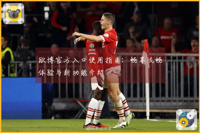 欧博官方入口使用指南：畅享流畅体验与新功能介绍