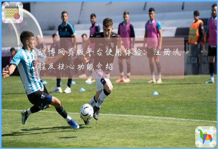 欧博网页版平台使用体验：注册流程及核心功能介绍