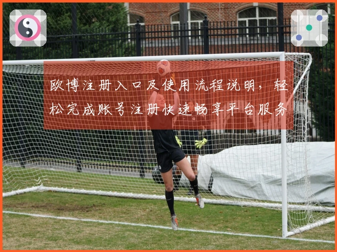 欧博注册入口及使用流程说明，轻松完成账号注册快速畅享平台服务