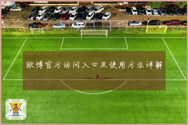 欧博官方访问入口及使用方法详解