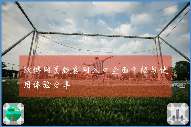 欧博网页版官网入口全面介绍与使用体验分享