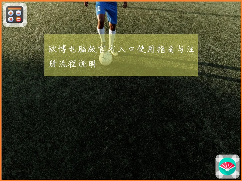 欧博电脑版官方入口使用指南与注册流程说明