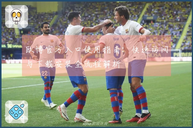 欧博官方入口使用指南：快速访问与下载安装全流程解析