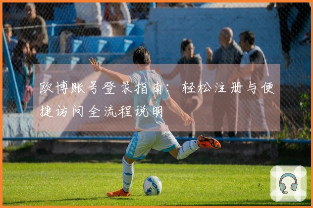 欧博账号登录指南：轻松注册与便捷访问全流程说明