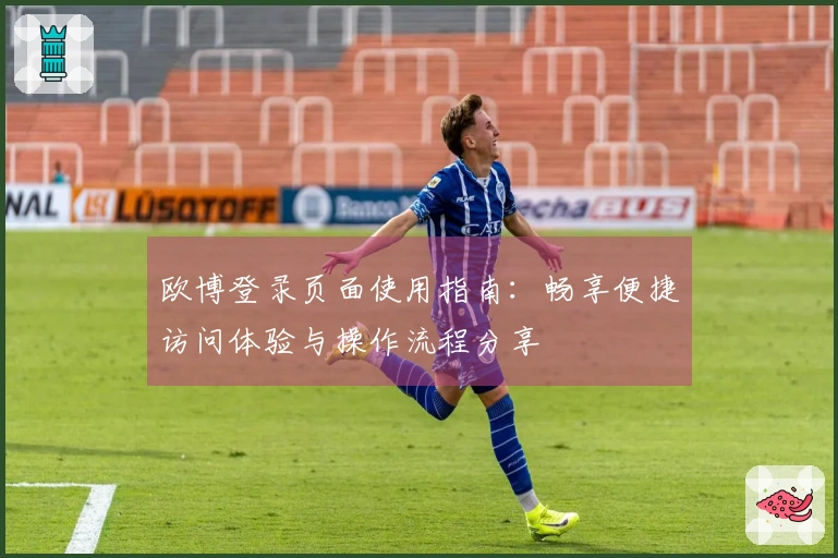 欧博登录页面使用指南：畅享便捷访问体验与操作流程分享